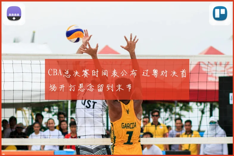 CBA总决赛时间表公布 辽粤对决首场开打悬念留到末节