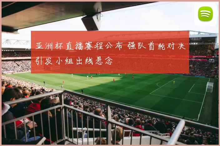 亚洲杯直播赛程公布 强队首轮对决引发小组出线悬念