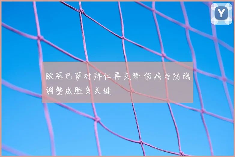 欧冠巴萨对拜仁再交锋 伤病与防线调整成胜负关键