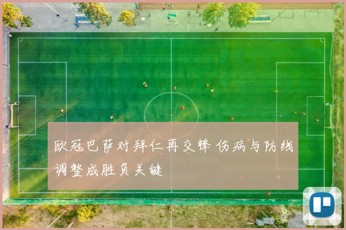 欧冠巴萨对拜仁再交锋 伤病与防线调整成胜负关键