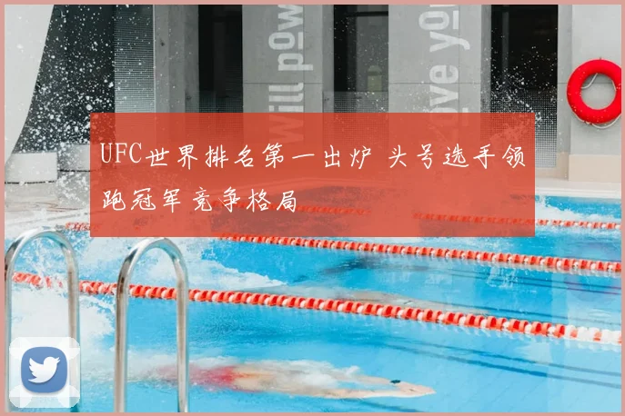 UFC世界排名第一出炉 头号选手领跑冠军竞争格局